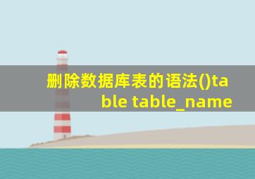 删除数据库表的语法()table table_name